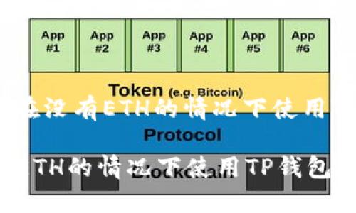 题目: 如何在没有ETH的情况下使用TP钱包转账？

如何在没有ETH的情况下使用TP钱包进行转账