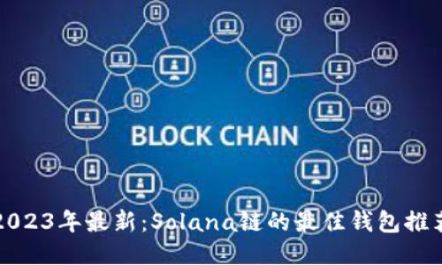 2023年最新：Solana链的最佳钱包推荐