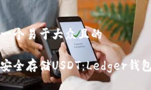 思考一个易于大众且的

如何安全存储USDT：Ledger钱包详解