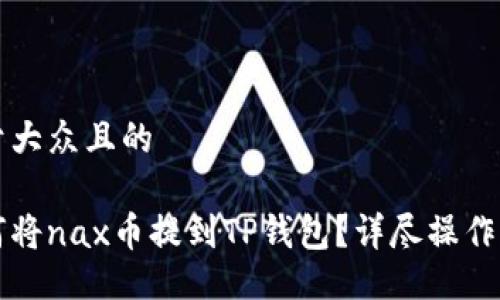 易于大众且的

如何将nax币提到TP钱包？详尽操作指南