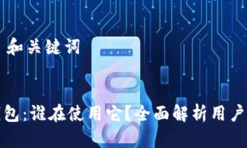 ## 和关键词
TP钱包:谁在使用它?全面解析用户群体