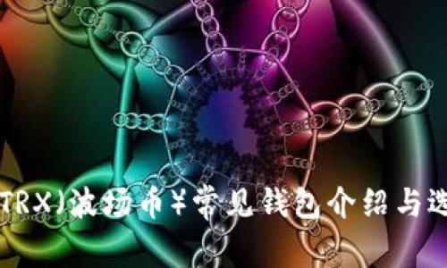 ### TRX（波场币）常见钱包介绍与选择指南