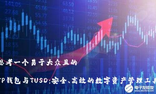 思考一个易于大众且的
TP钱包与TUSD:安全、高效的数字资产管理工具