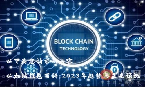 以下是您请求的内容：

以太坊钱包百科：2023年趋势与未来预测