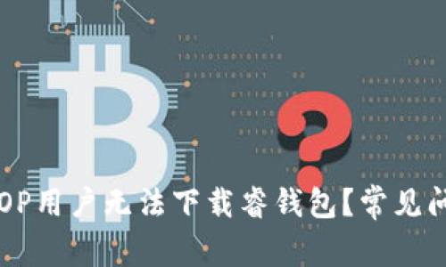 为什么OP用户无法下载睿钱包？常见问题解析