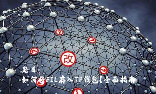 题目：
如何将FIL存入TP钱包？全面指南