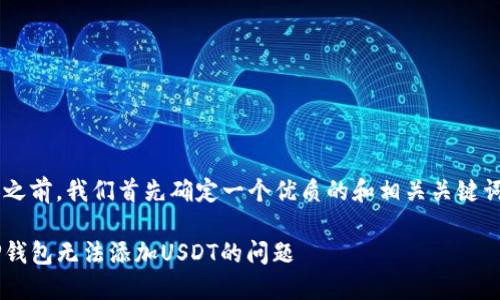 在撰写内容之前，我们首先确定一个优质的和相关关键词，以便进行。

如何解决TP钱包无法添加USDT的问题