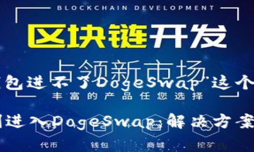 下面是解决“TP钱包进不了DogeSwap”这个主题的内容框架。

 TP钱包如何顺利进入DogeSwap：解决方案与技巧 