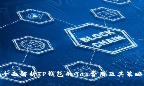 全面解析TP钱包的Gas费用及其策略