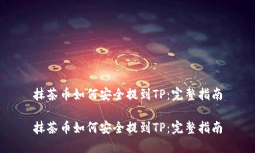 抹茶币如何安全提到TP：完整指南

抹茶币如何安全提到TP：完整指南